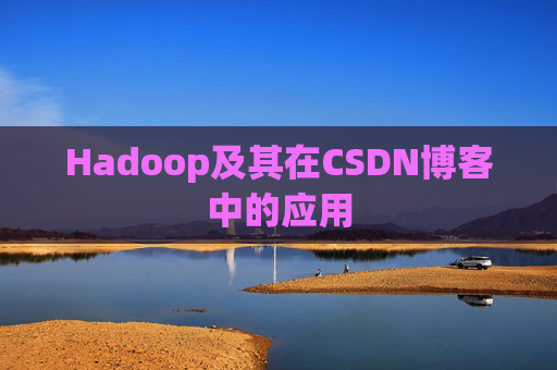 Hadoop及其在CSDN博客中的应用 Hadoop及其在CSDN博客中的应用